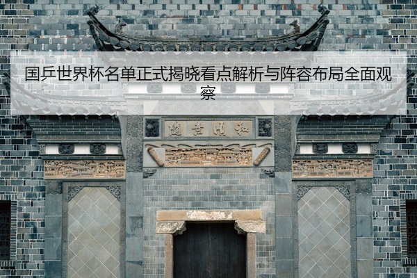 国乒世界杯名单正式揭晓看点解析与阵容布局全面观察
